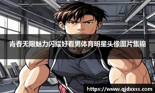 青春无限魅力闪耀好看男体育明星头像图片集锦