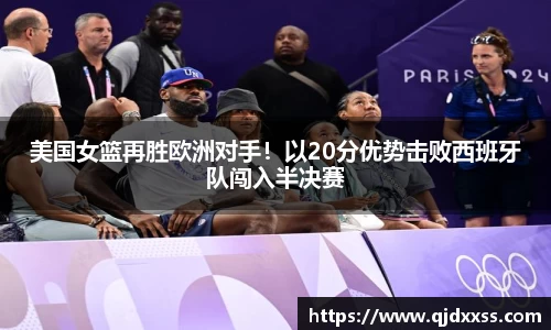 美国女篮再胜欧洲对手！以20分优势击败西班牙队闯入半决赛
