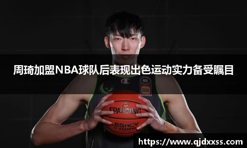 周琦加盟NBA球队后表现出色运动实力备受瞩目