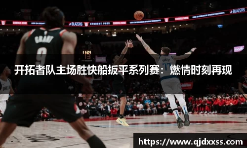 开拓者队主场胜快船扳平系列赛：燃情时刻再现